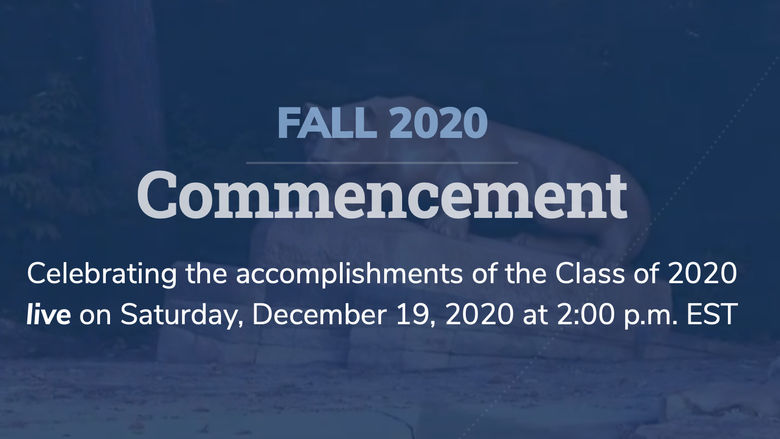 Fall 2020 Commencement – Celebrating the accomplishments of the Class of 2020 live on Saturday, December 19, 2020 at 2:00 p.m. EST